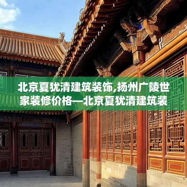 北京夏犹清建筑装饰,扬州广陵世家装修价格—北京夏犹清建筑装饰446.a322b323c326fgy.333xczxv