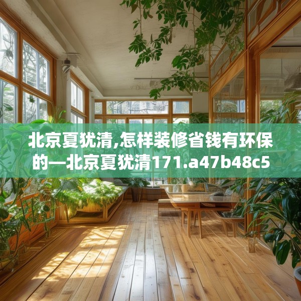 北京夏犹清,怎样装修省钱有环保的—北京夏犹清171.a47b48c51fgy.58fghfd