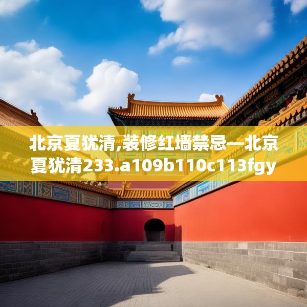 北京夏犹清,装修红墙禁忌—北京夏犹清233.a109b110c113fgy.120bnbn
