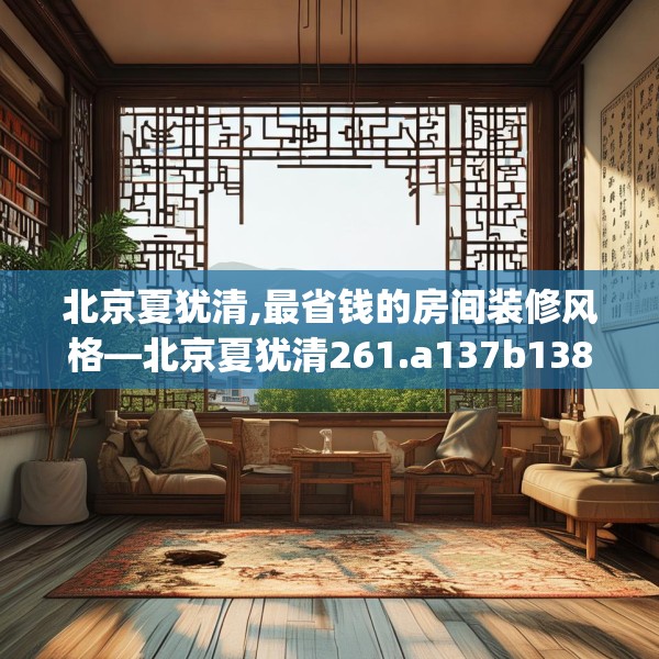 北京夏犹清,最省钱的房间装修风格—北京夏犹清261.a137b138c141fgy.148fghfd