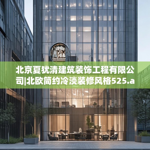 北京夏犹清建筑装饰工程有限公司|北欧简约冷淡装修风格525.a401b402c405fgy.412uyk