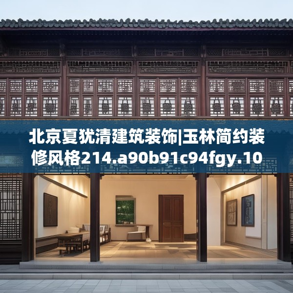 北京夏犹清建筑装饰|玉林简约装修风格214.a90b91c94fgy.101dewqe