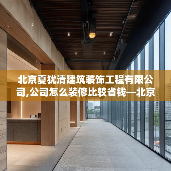 北京夏犹清建筑装饰工程有限公司,公司怎么装修比较省钱—北京夏犹清建筑装饰工程有限公司329.a205b206c209fgy.216fds