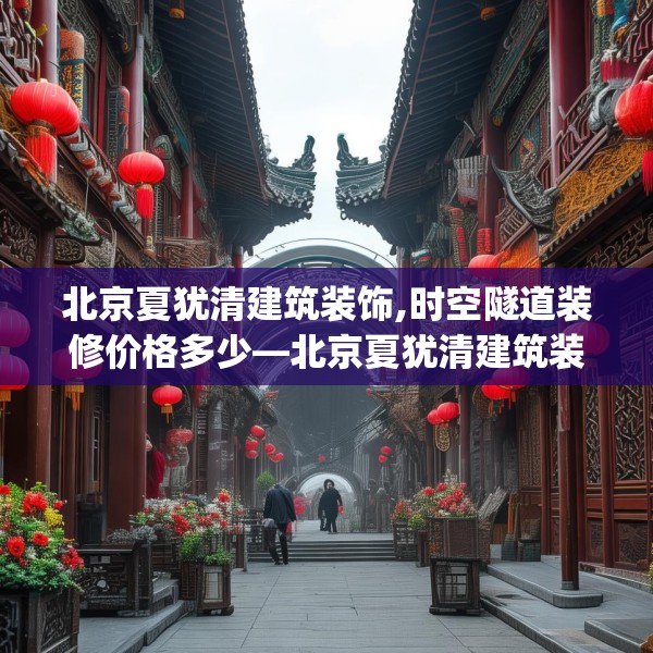 北京夏犹清建筑装饰,时空隧道装修价格多少—北京夏犹清建筑装饰311.a187b188c191fgy.198fds