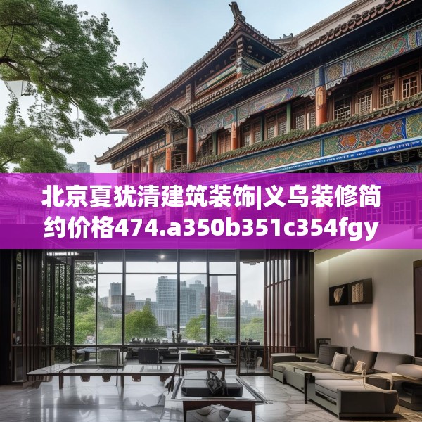 北京夏犹清建筑装饰|义乌装修简约价格474.a350b351c354fgy.361dsfds