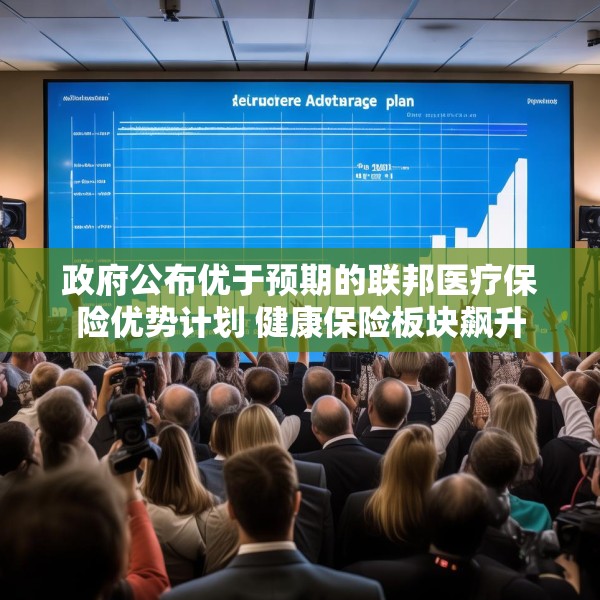 政府公布优于预期的联邦医疗保险优势计划 健康保险板块飙升