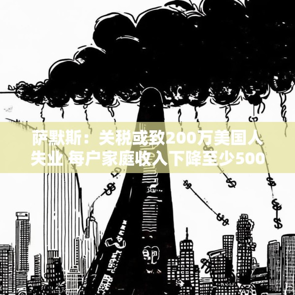 萨默斯：关税或致200万美国人失业 每户家庭收入下降至少5000美元