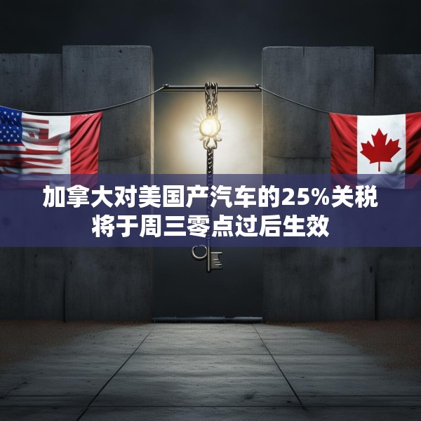 加拿大对美国产汽车的25%关税将于周三零点过后生效