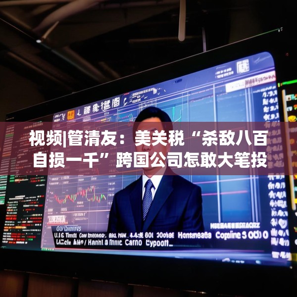 视频|管清友：美关税“杀敌八百自损一千”跨国公司怎敢大笔投资？
