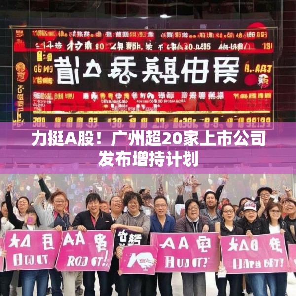 力挺A股！广州超20家上市公司发布增持计划