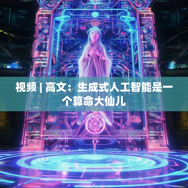 视频 | 高文：生成式人工智能是一个算命大仙儿