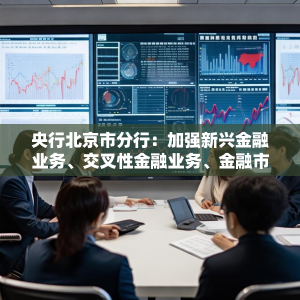 央行北京市分行：加强新兴金融业务、交叉性金融业务、金融市场业务的风险研判 有效防范跨境资金流动风险
