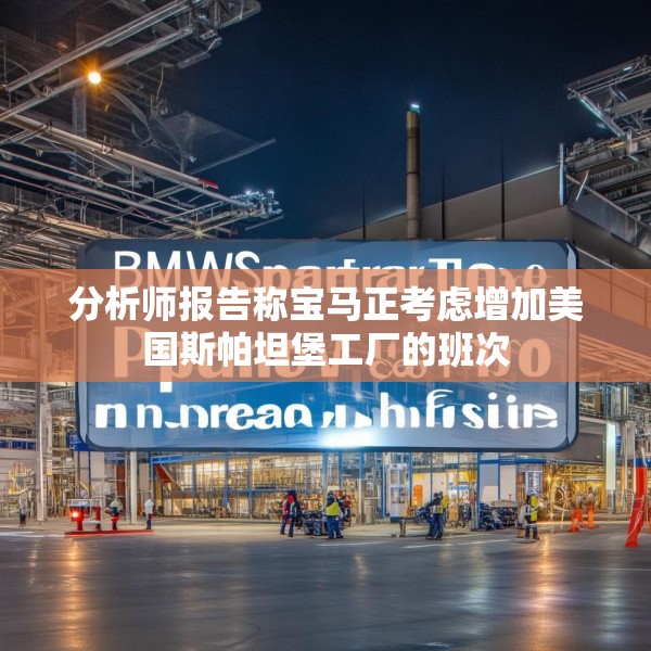 分析师报告称宝马正考虑增加美国斯帕坦堡工厂的班次