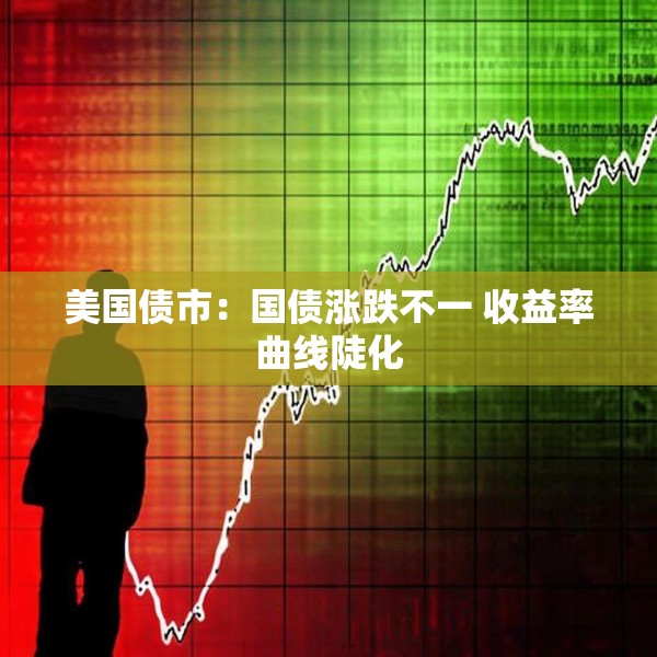 美国债市：国债涨跌不一 收益率曲线陡化