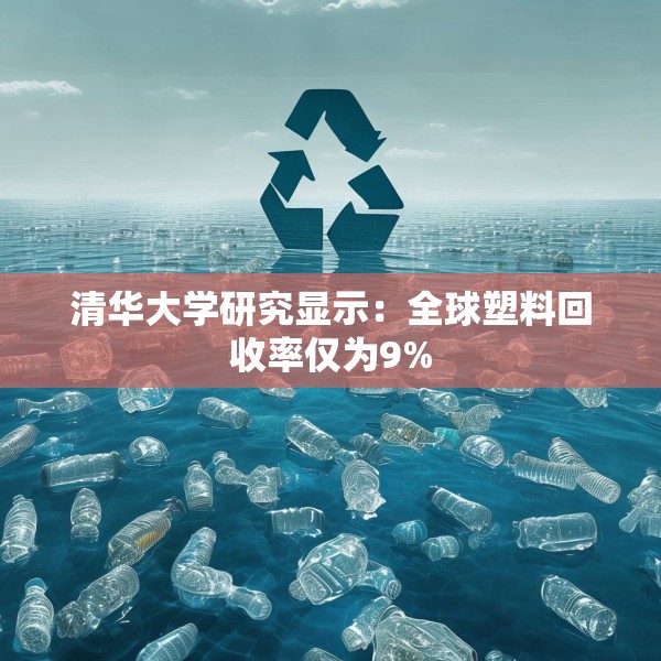清华大学研究显示：全球塑料回收率仅为9%