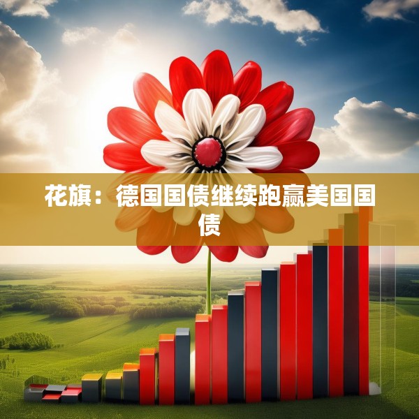花旗：德国国债继续跑赢美国国债
