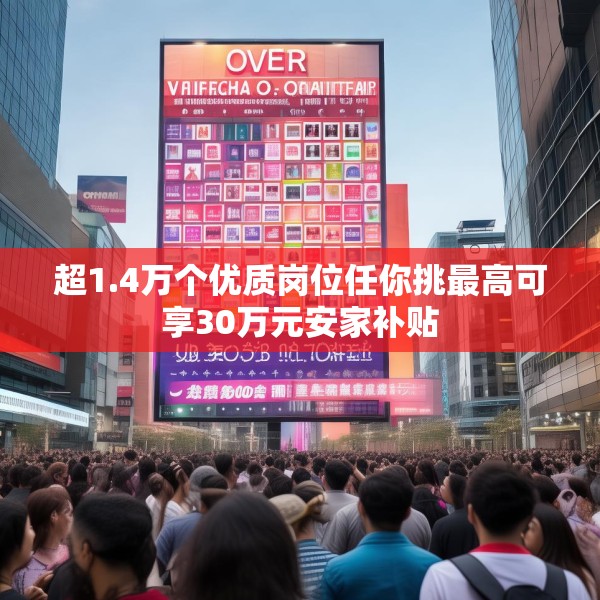 超1.4万个优质岗位任你挑最高可享30万元安家补贴
