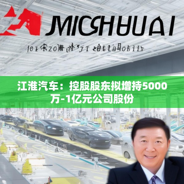 江淮汽车：控股股东拟增持5000万-1亿元公司股份