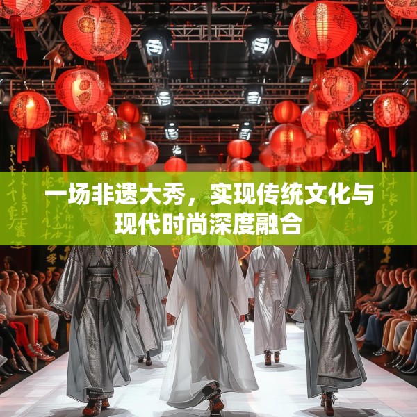 一场非遗大秀，实现传统文化与现代时尚深度融合