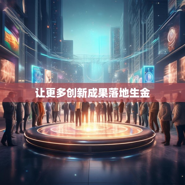 让更多创新成果落地生金