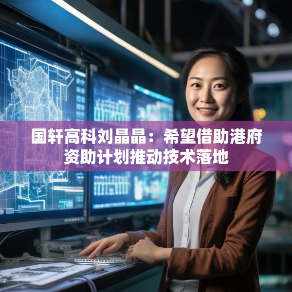国轩高科刘晶晶：希望借助港府资助计划推动技术落地