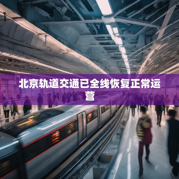 北京轨道交通已全线恢复正常运营