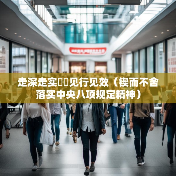走深走实  见行见效（锲而不舍落实中央八项规定精神）