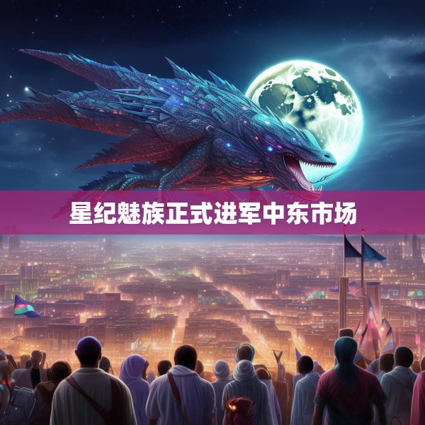 星纪魅族正式进军中东市场