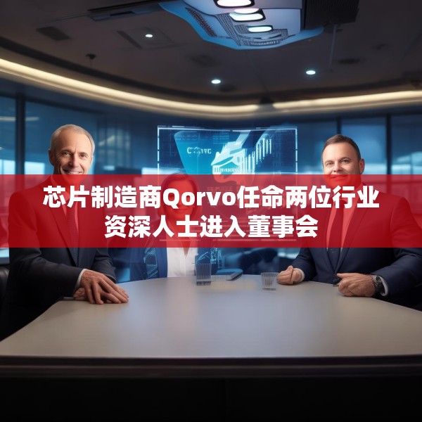 芯片制造商Qorvo任命两位行业资深人士进入董事会
