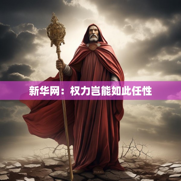 新华网：权力岂能如此任性