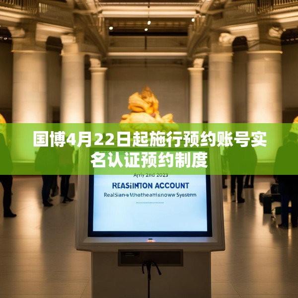 国博4月22日起施行预约账号实名认证预约制度