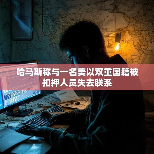 哈马斯称与一名美以双重国籍被扣押人员失去联系