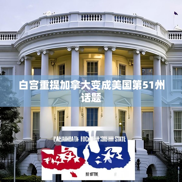 白宫重提加拿大变成美国第51州话题