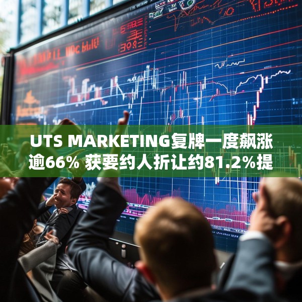 UTS MARKETING复牌一度飙涨逾66% 获要约人折让约81.2%提要约全购