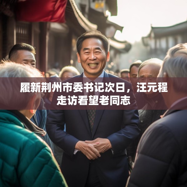 履新荆州市委书记次日，汪元程走访看望老同志