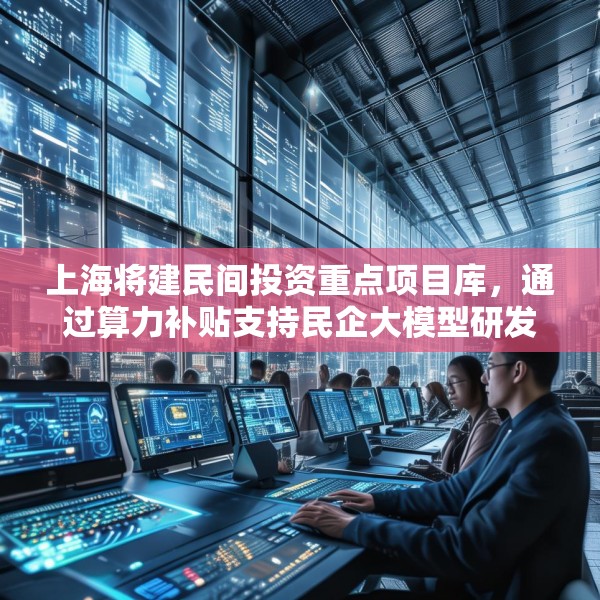 上海将建民间投资重点项目库，通过算力补贴支持民企大模型研发训练应用