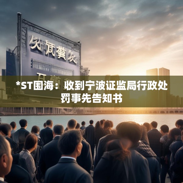 *ST围海：收到宁波证监局行政处罚事先告知书