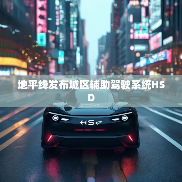 地平线发布城区辅助驾驶系统HSD