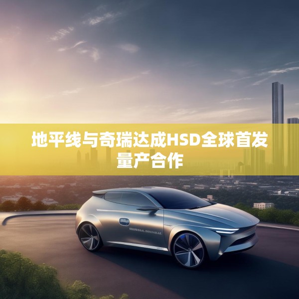 地平线与奇瑞达成HSD全球首发量产合作