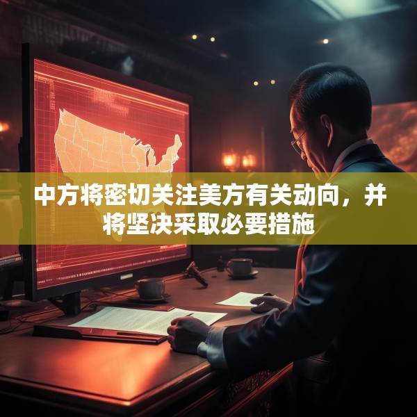 中方将密切关注美方有关动向，并将坚决采取必要措施