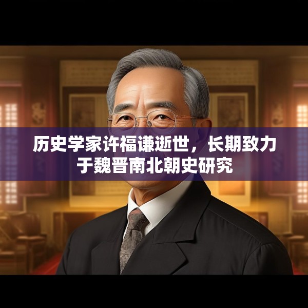 历史学家许福谦逝世，长期致力于魏晋南北朝史研究