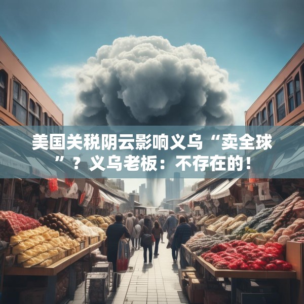 美国关税阴云影响义乌“卖全球”？义乌老板：不存在的！