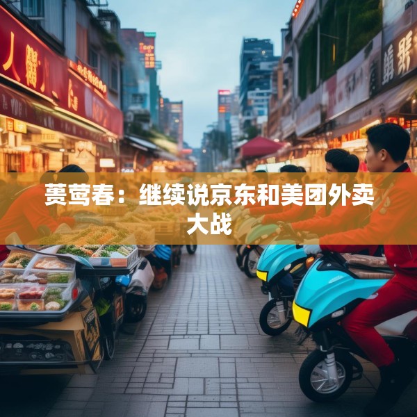 蒉莺春：继续说京东和美团外卖大战