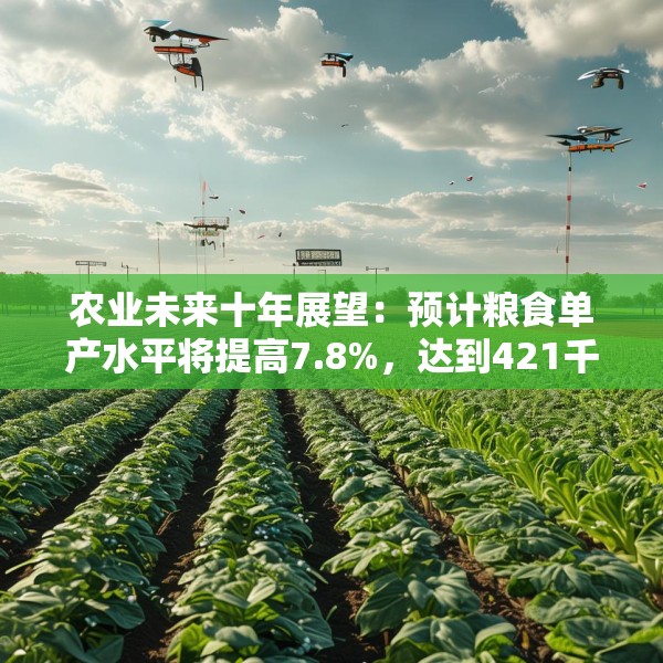 农业未来十年展望：预计粮食单产水平将提高7.8%，达到421千克/亩