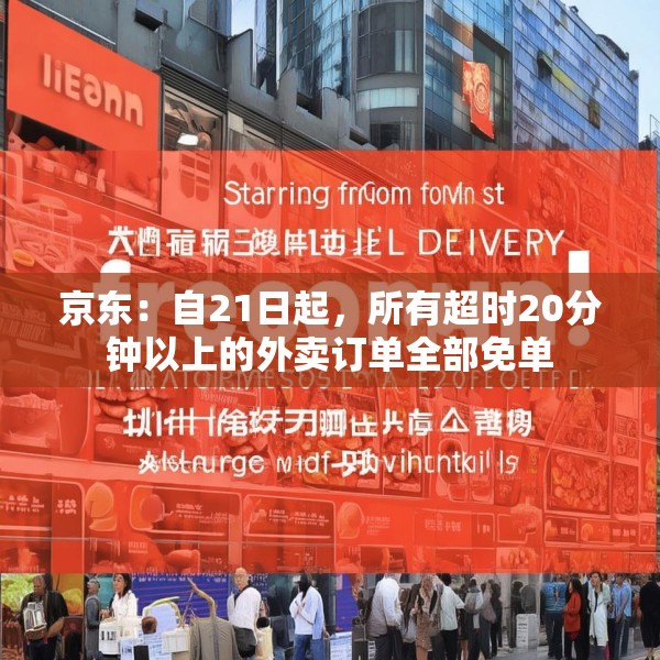 京东：自21日起，所有超时20分钟以上的外卖订单全部免单