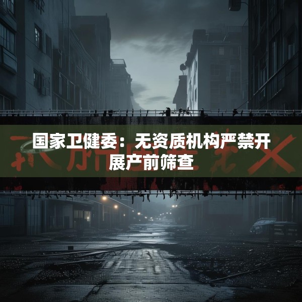 国家卫健委：无资质机构严禁开展产前筛查