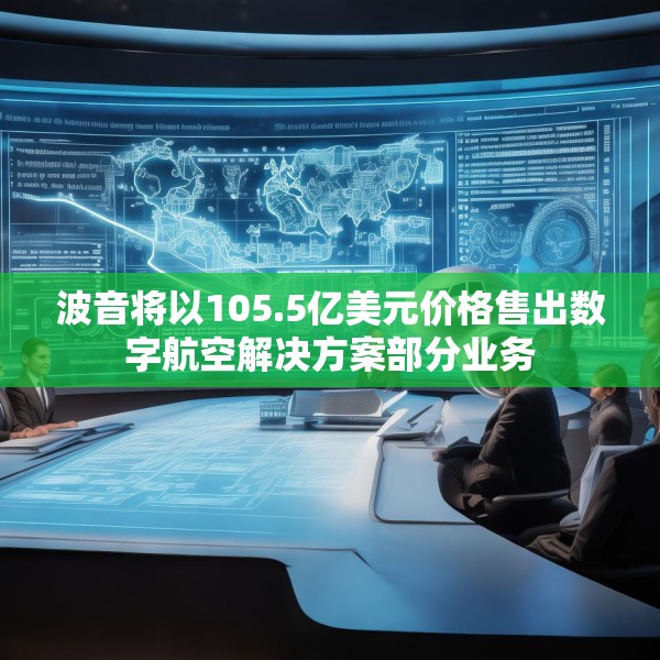 波音将以105.5亿美元价格售出数字航空解决方案部分业务