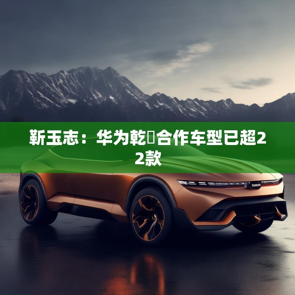 靳玉志：华为乾崑合作车型已超22款