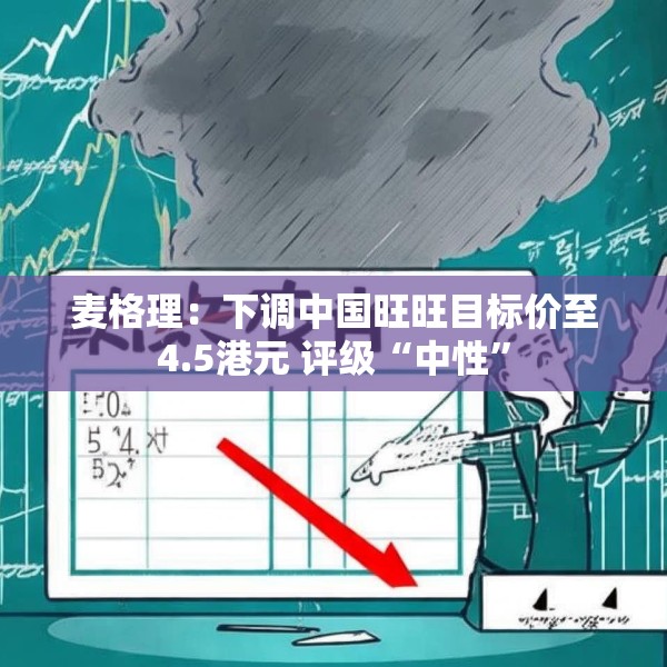 麦格理：下调中国旺旺目标价至4.5港元 评级“中性”