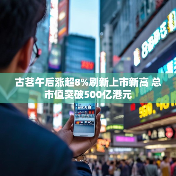 古茗午后涨超8%刷新上市新高 总市值突破500亿港元